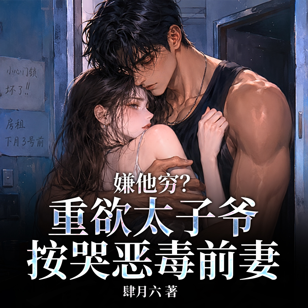 嫌他穷？重欲太子爷按哭恶毒前妻